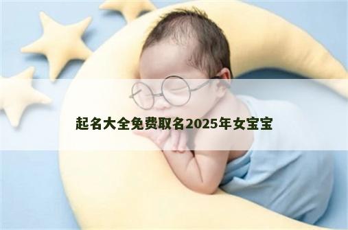 起名大全免费取名2025年女宝宝
