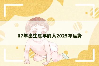 67年出生属羊的人2025年运势