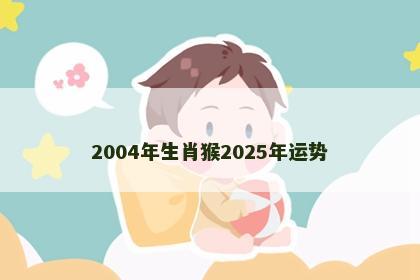2004年生肖猴2025年运势