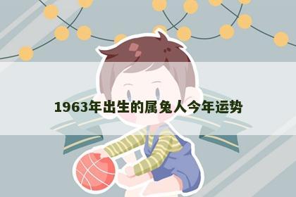 1963年出生的属兔人今年运势