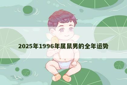 2025年1996年属鼠男的全年运势