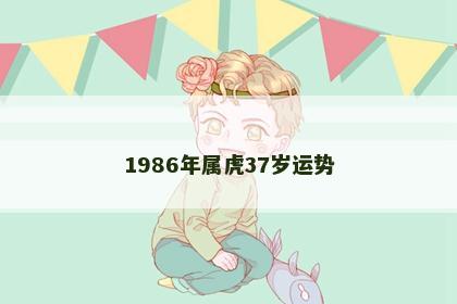 1986年属虎37岁运势