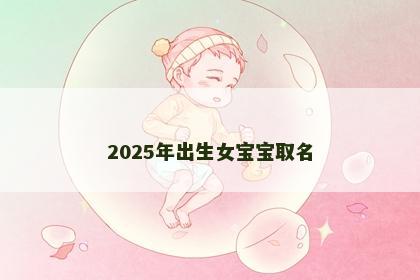 2025年出生女宝宝取名