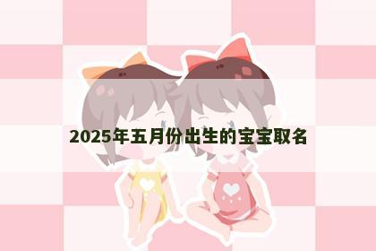 2025年五月份出生的宝宝取名