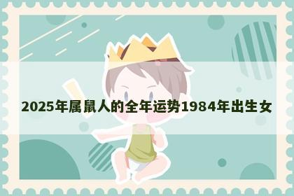 2025年属鼠人的全年运势1984年出生女