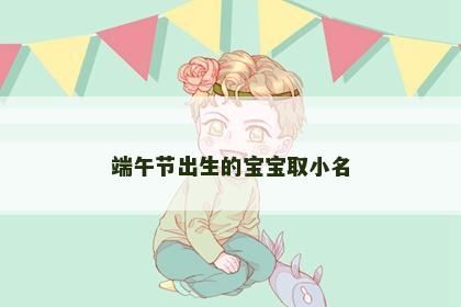 端午节出生的宝宝取小名