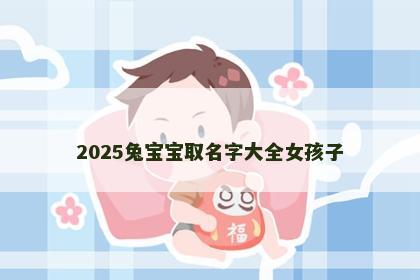 2025兔宝宝取名字大全女孩子
