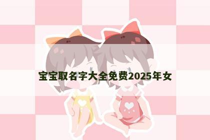 宝宝取名字大全免费2025年女