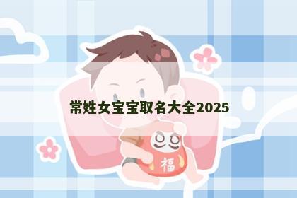 常姓女宝宝取名大全2025
