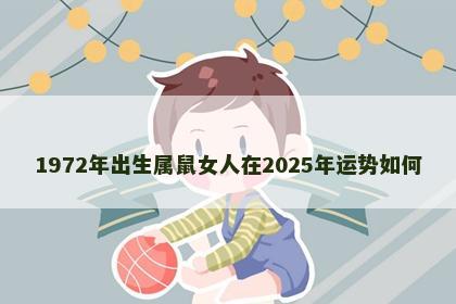 1972年出生属鼠女人在2025年运势如何