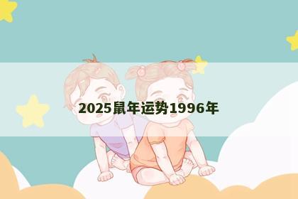 2025鼠年运势1996年