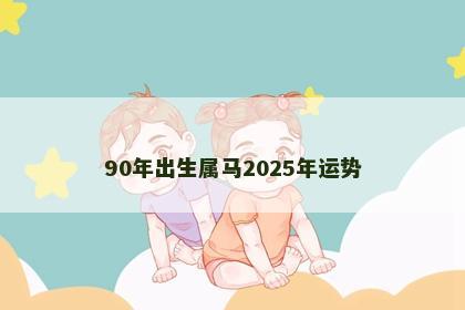 90年出生属马2025年运势