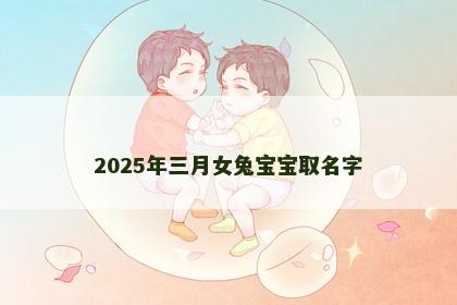 2025年三月女兔宝宝取名字