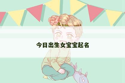 今日出生女宝宝起名