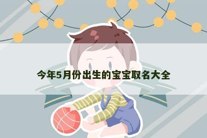 今年5月份出生的宝宝取名大全