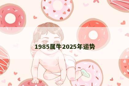 1985属牛2025年运势