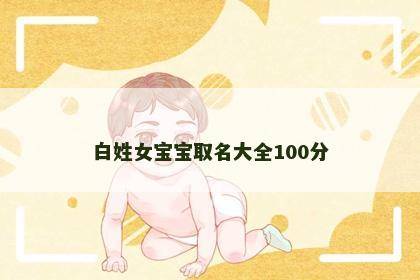 白姓女宝宝取名大全100分