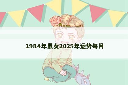 1984年鼠女2025年运势每月