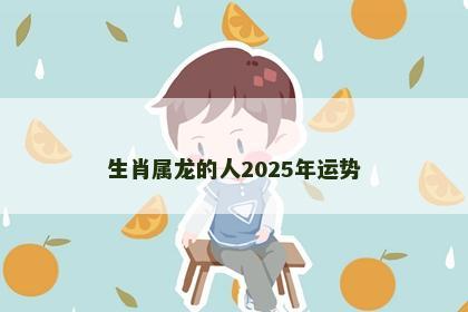 生肖属龙的人2025年运势