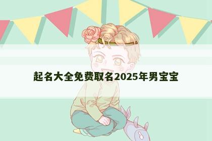 起名大全免费取名2025年男宝宝