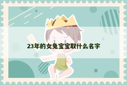23年的女兔宝宝取什么名字