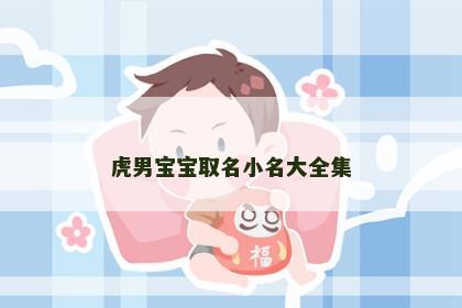 虎男宝宝取名小名大全集
