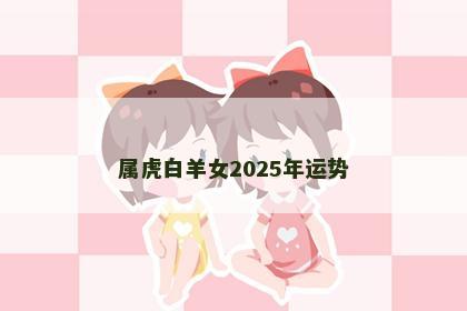 属虎白羊女2025年运势