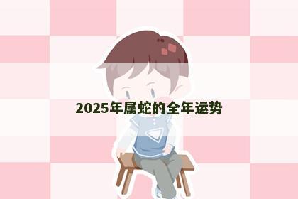 2025年属蛇的全年运势