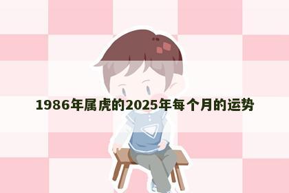 1986年属虎的2025年每个月的运势