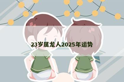 23岁属龙人2025年运势