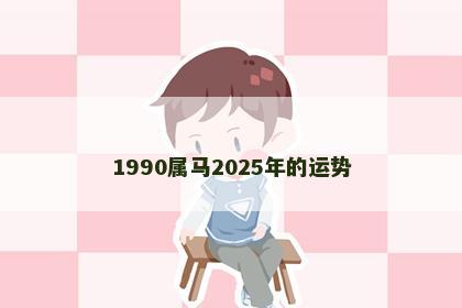 1990属马2025年的运势