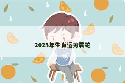 2025年生肖运势属蛇