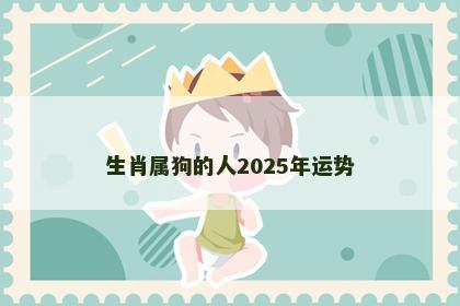 生肖属狗的人2025年运势