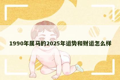 1990年属马的2025年运势和财运怎么样