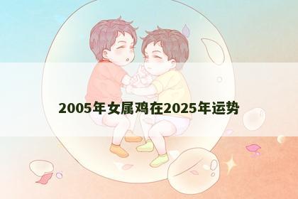 2005年女属鸡在2025年运势