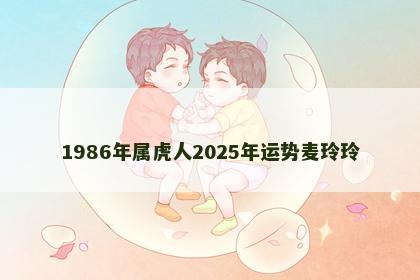 1986年属虎人2025年运势麦玲玲