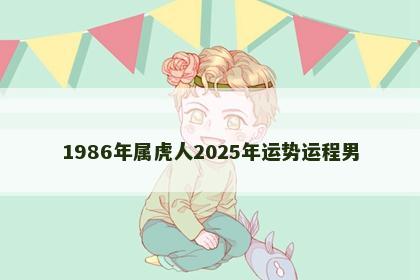 1986年属虎人2025年运势运程男