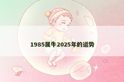 1985属牛2025年的运势