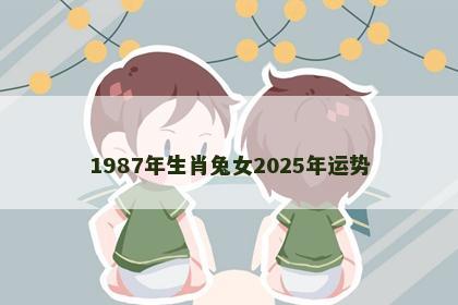 1987年生肖兔女2025年运势