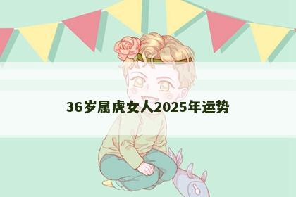 36岁属虎女人2025年运势