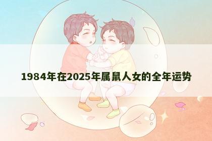 1984年在2025年属鼠人女的全年运势