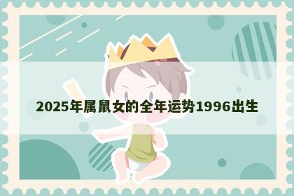 2025年属鼠女的全年运势1996出生