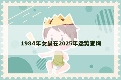 1984年女鼠在2025年运势查询