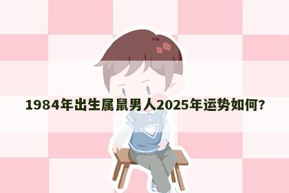 1984年出生属鼠男人2025年运势如何?