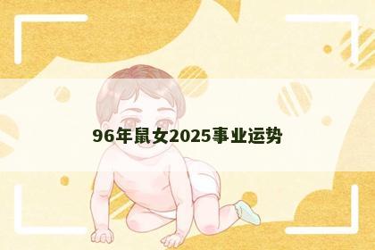 96年鼠女2025事业运势