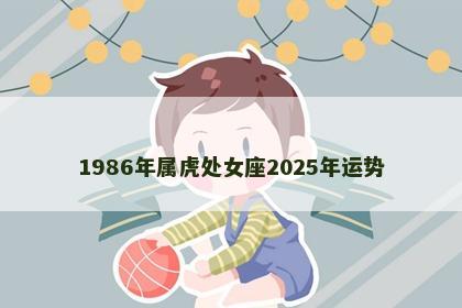 1986年属虎处女座2025年运势