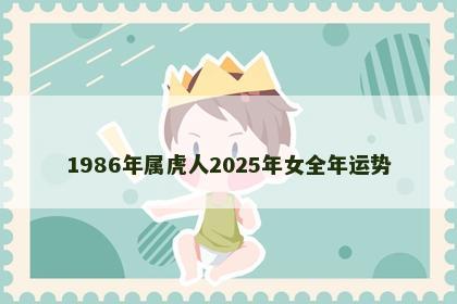 1986年属虎人2025年女全年运势