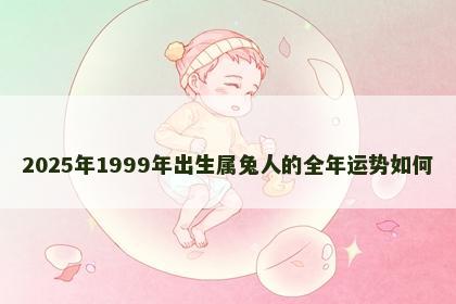 2025年1999年出生属兔人的全年运势如何