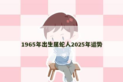 1965年出生属蛇人2025年运势