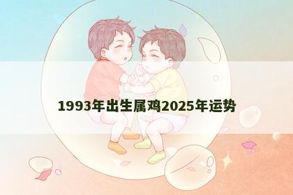 1993年出生属鸡2025年运势